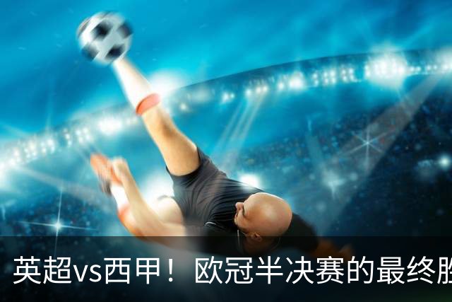 英超vs西甲！欧冠半决赛的最终胜负手在哪？